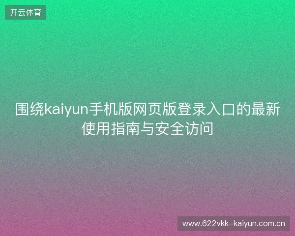 围绕kaiyun手机版网页版登录入口的最新使用指南与安全访问