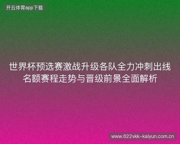世界杯预选赛激战升级各队全力冲刺出线名额赛程走势与晋级前景全面解析