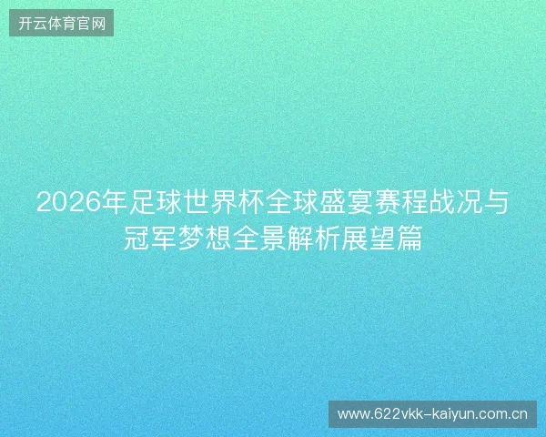2026年足球世界杯全球盛宴赛程战况与冠军梦想全景解析展望篇