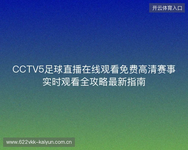 CCTV5足球直播在线观看免费高清赛事实时观看全攻略最新指南