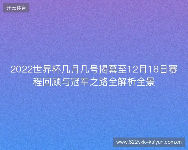 2022世界杯几月几号揭幕至12月18日赛程回顾与冠军之路全解析全景