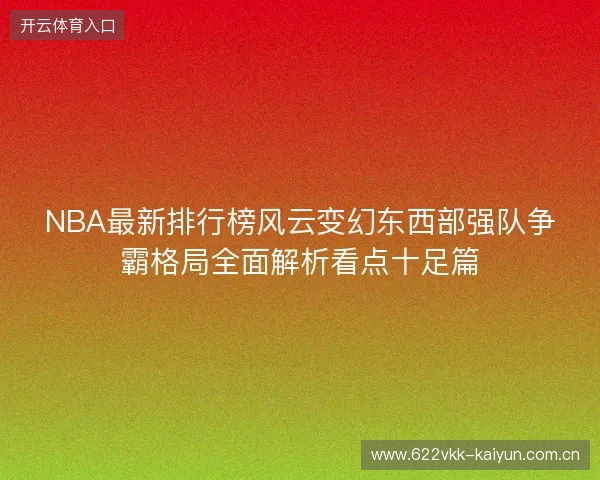 NBA最新排行榜风云变幻东西部强队争霸格局全面解析看点十足篇