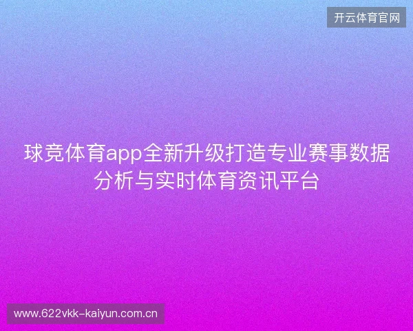 球竞体育app全新升级打造专业赛事数据分析与实时体育资讯平台