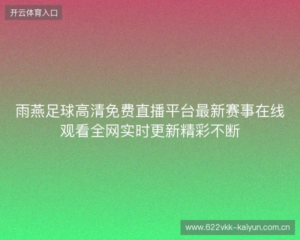 雨燕足球高清免费直播平台最新赛事在线观看全网实时更新精彩不断