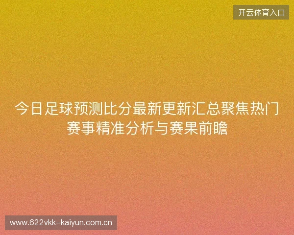 今日足球预测比分最新更新汇总聚焦热门赛事精准分析与赛果前瞻