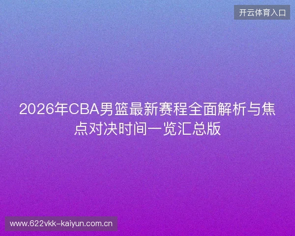 2026年CBA男篮最新赛程全面解析与焦点对决时间一览汇总版