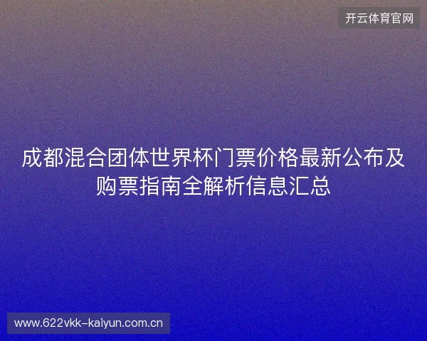 成都混合团体世界杯门票价格最新公布及购票指南全解析信息汇总