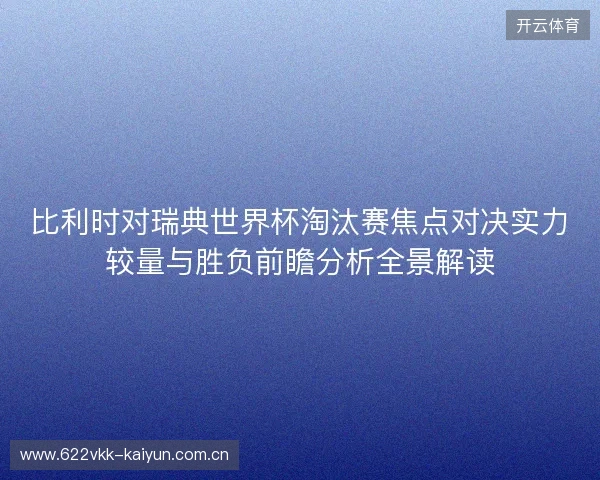 比利时对瑞典世界杯淘汰赛焦点对决实力较量与胜负前瞻分析全景解读 比利时对瑞典世界杯淘汰赛焦点对决实力较量与胜负前瞻分析全景解读