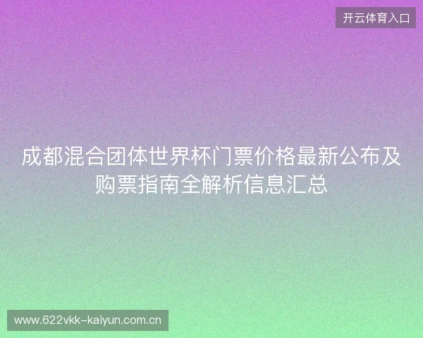 成都混合团体世界杯门票价格最新公布及购票指南全解析信息汇总 成都混合团体世界杯门票价格最新公布及购票指南全解析信息汇总