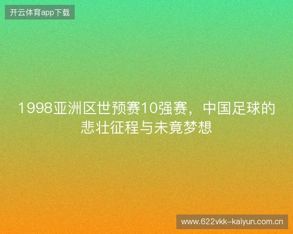1998亚洲区世预赛10强赛，中国足球的悲壮征程与未竟梦想