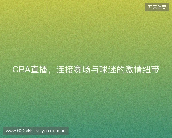 CBA直播，连接赛场与球迷的激情纽带