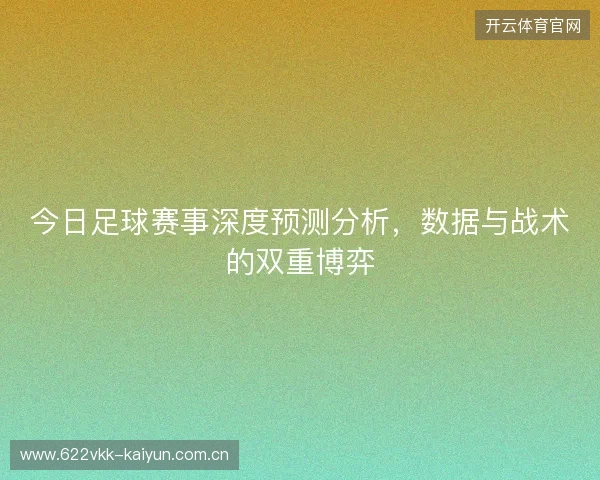 今日足球赛事深度预测分析，数据与战术的双重博弈