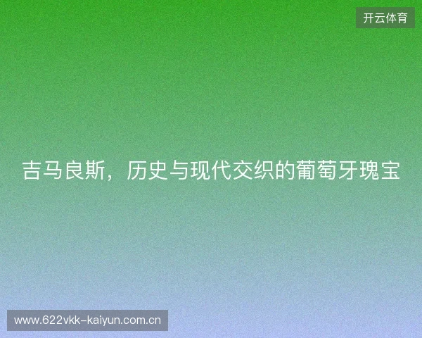 吉马良斯，历史与现代交织的葡萄牙瑰宝