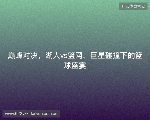 巅峰对决，湖人vs篮网，巨星碰撞下的篮球盛宴